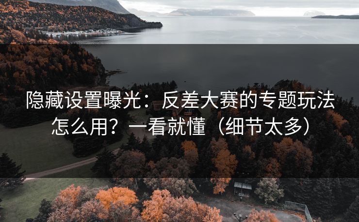 隐藏设置曝光：反差大赛的专题玩法怎么用？一看就懂（细节太多）