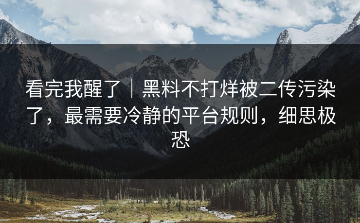 看完我醒了｜黑料不打烊被二传污染了，最需要冷静的平台规则，细思极恐