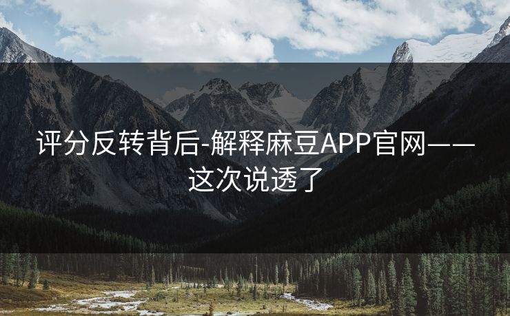评分反转背后-解释麻豆APP官网——这次说透了