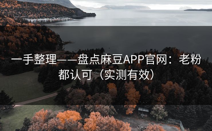 一手整理——盘点麻豆APP官网：老粉都认可（实测有效）