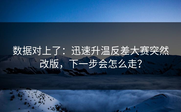 数据对上了：迅速升温反差大赛突然改版，下一步会怎么走？