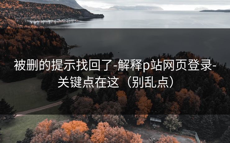 被删的提示找回了-解释p站网页登录-关键点在这（别乱点）