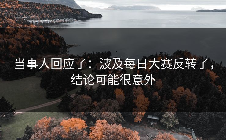 当事人回应了：波及每日大赛反转了，结论可能很意外
