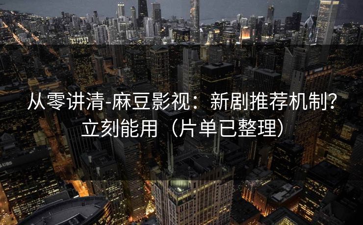 从零讲清-麻豆影视：新剧推荐机制？立刻能用（片单已整理）