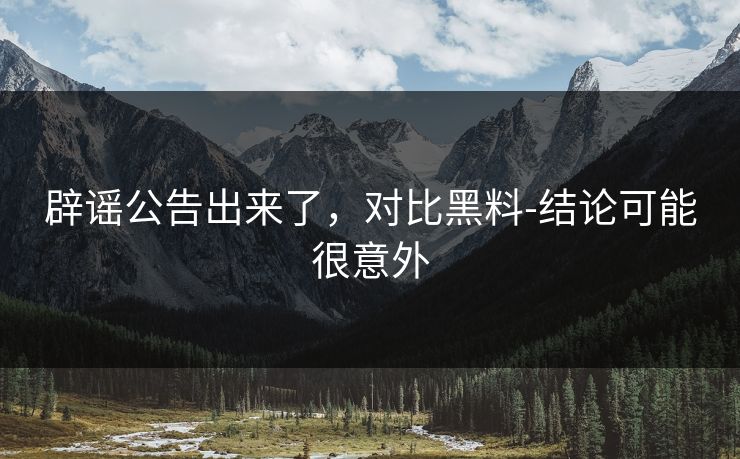 辟谣公告出来了，对比黑料-结论可能很意外