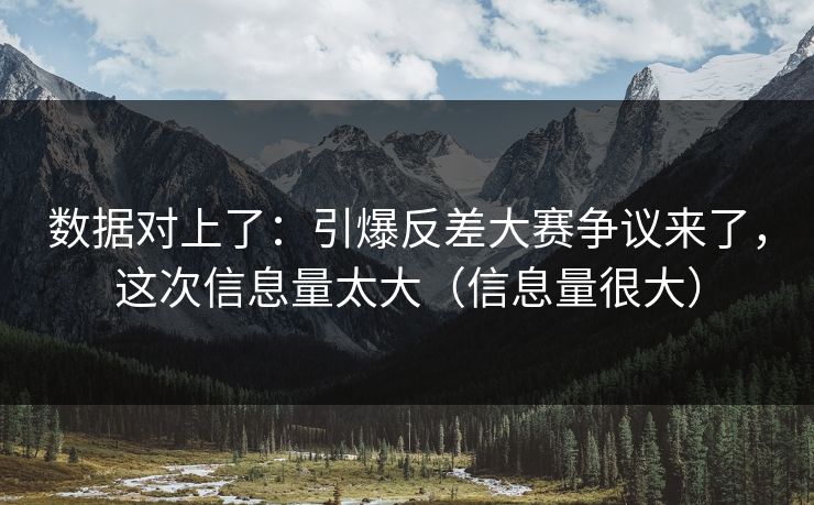 数据对上了：引爆反差大赛争议来了，这次信息量太大（信息量很大）