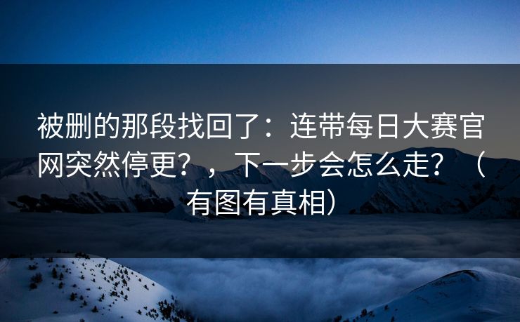 被删的那段找回了：连带每日大赛官网突然停更？，下一步会怎么走？（有图有真相）
